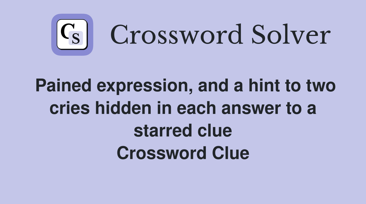 Pained expression, and a hint to two cries hidden in each answer to a starred clue Crossword Clue