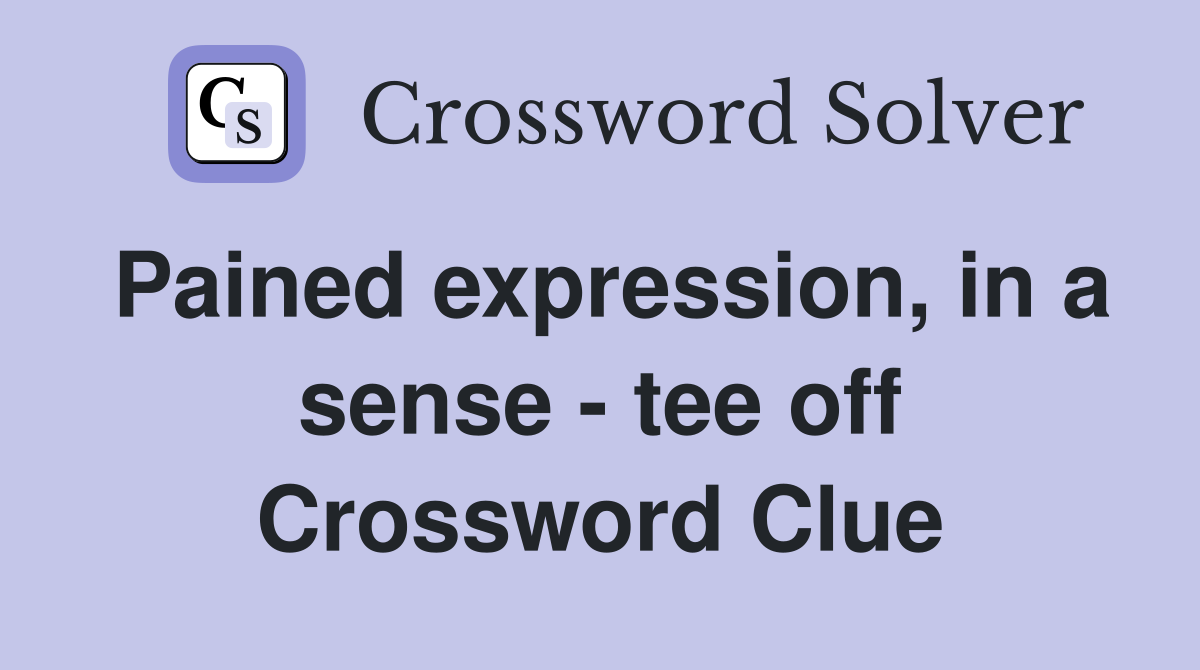 Pained expression, in a sense - tee off Crossword Clue