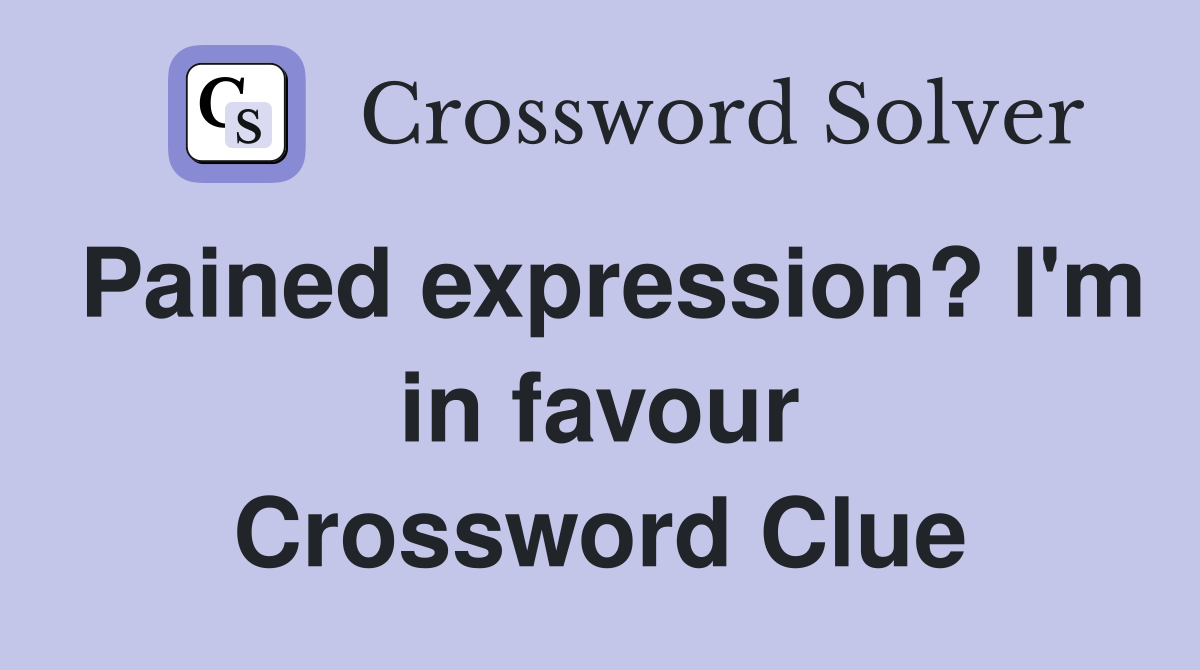 Pained expression? I'm in favour Crossword Clue