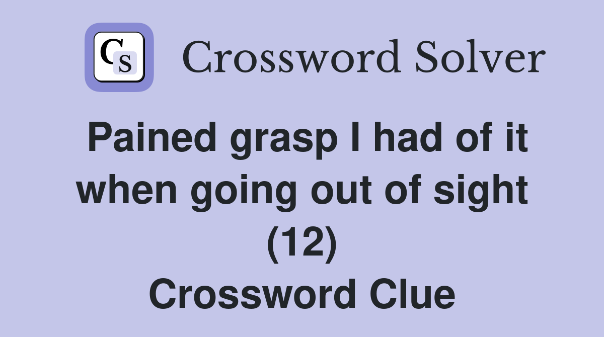 Pained grasp I had of it when going out of sight (12) Crossword Clue
