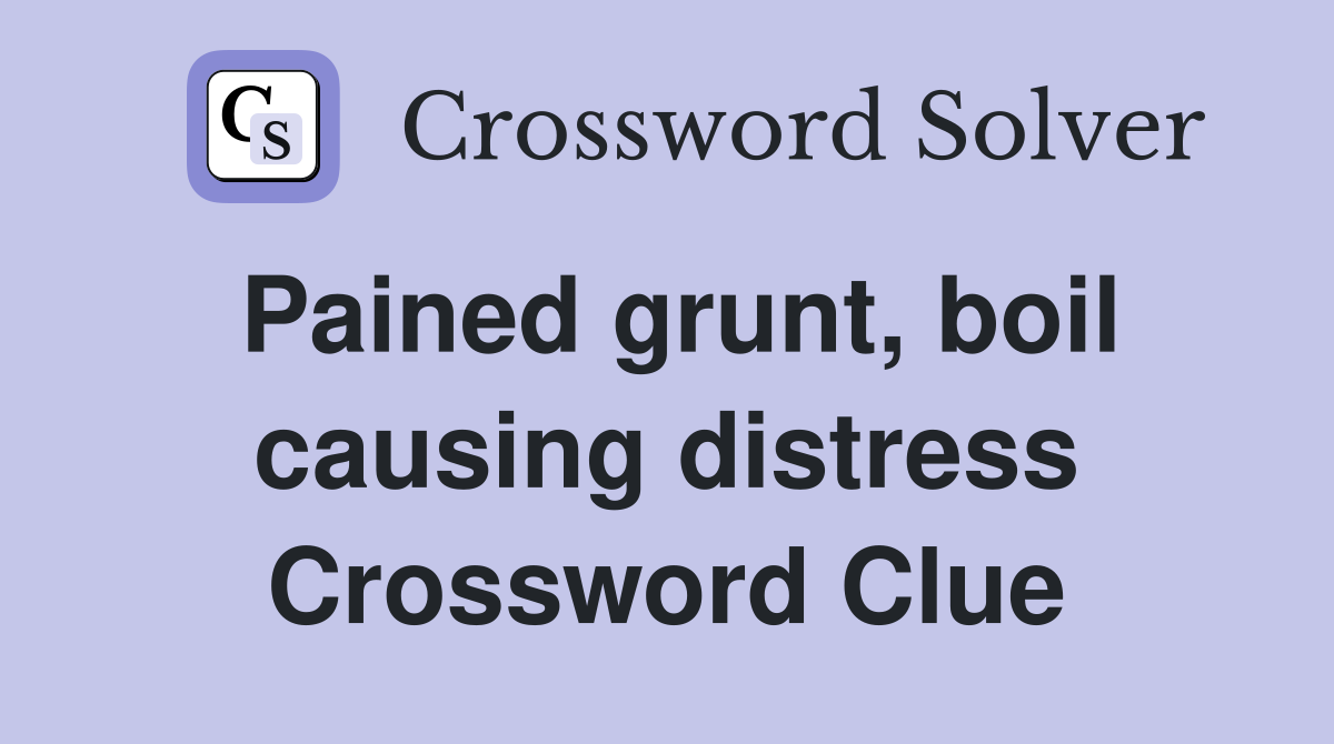 Pained grunt, boil causing distress Crossword Clue