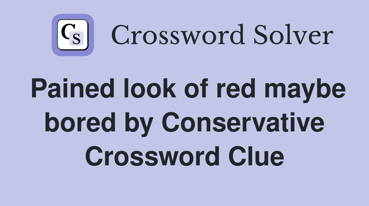 Pained look of red maybe bored by Conservative Crossword Clue