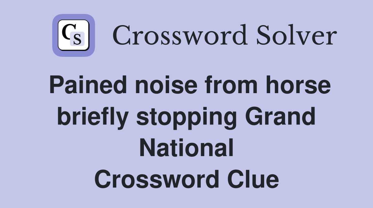 Pained noise from horse briefly stopping Grand National Crossword Clue