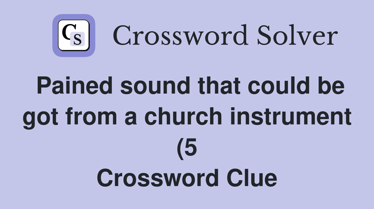 Pained sound that could be got from a church instrument (5) Crossword Pained sound that could be got from a church instrument (5) Crossword