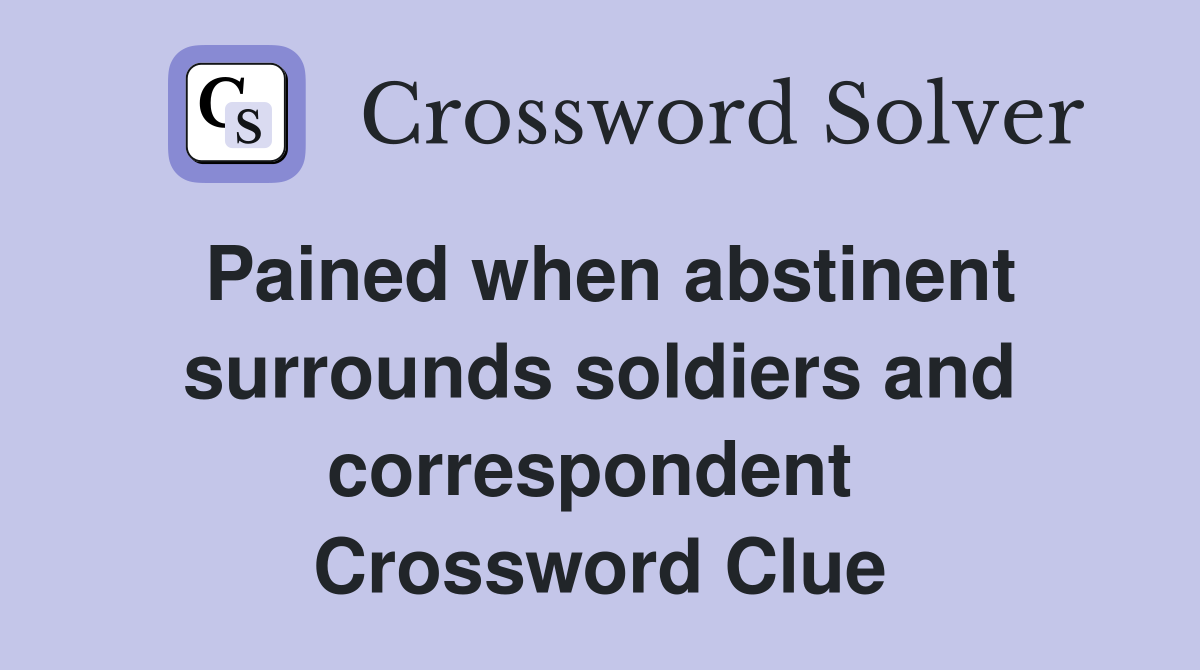 Pained when abstinent surrounds soldiers and correspondent  Crossword Clue