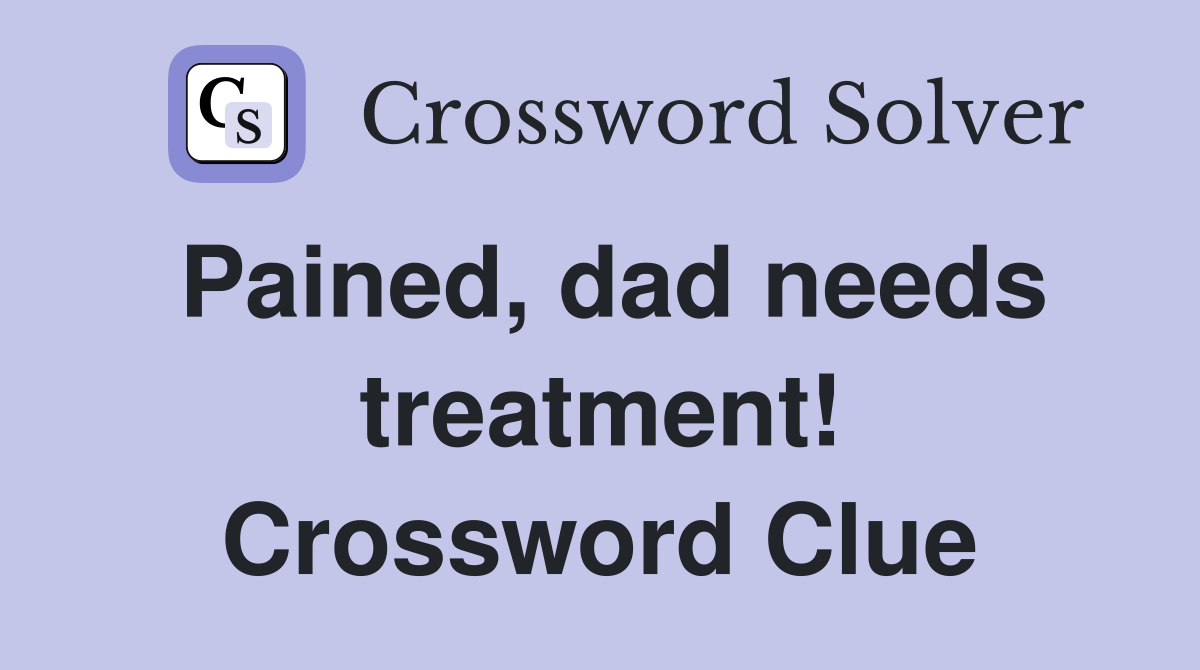 Pained, dad needs treatment! Crossword Clue