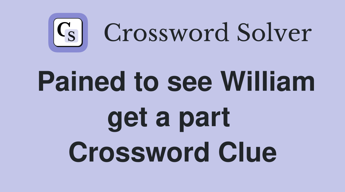 Pained to see William get a part  Crossword Clue