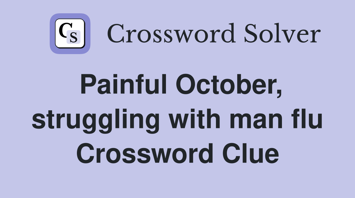 Painful October, struggling with man flu Crossword Clue