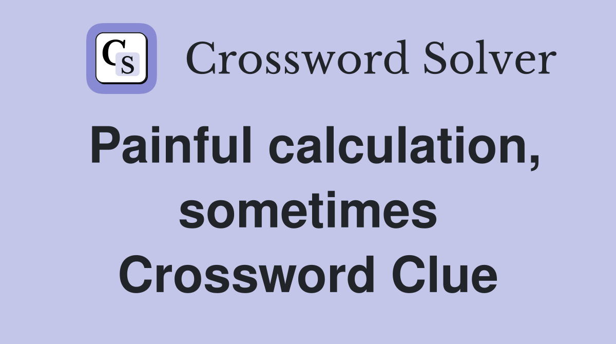 Painful calculation, sometimes Crossword Clue