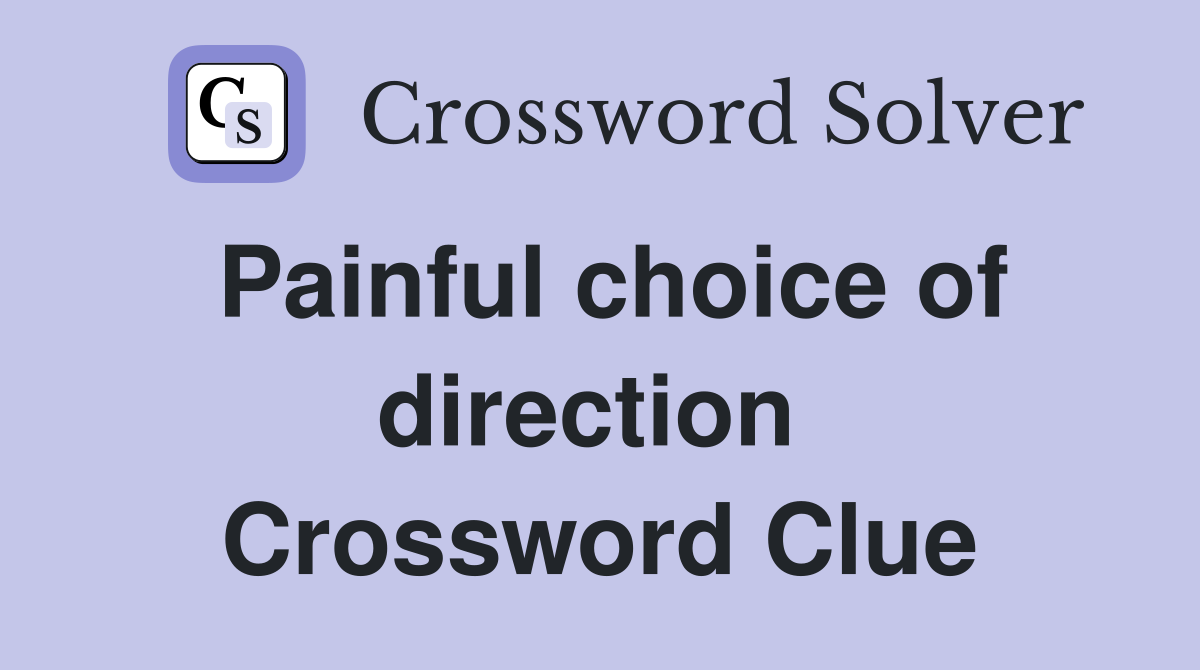 Painful choice of direction  Crossword Clue