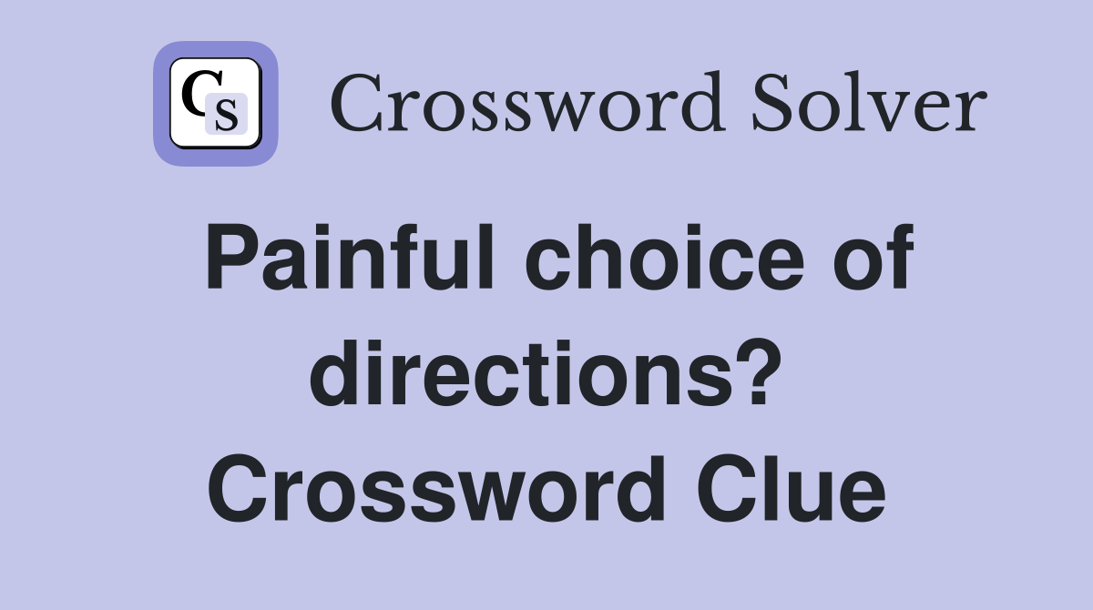 Painful choice of directions? Crossword Clue