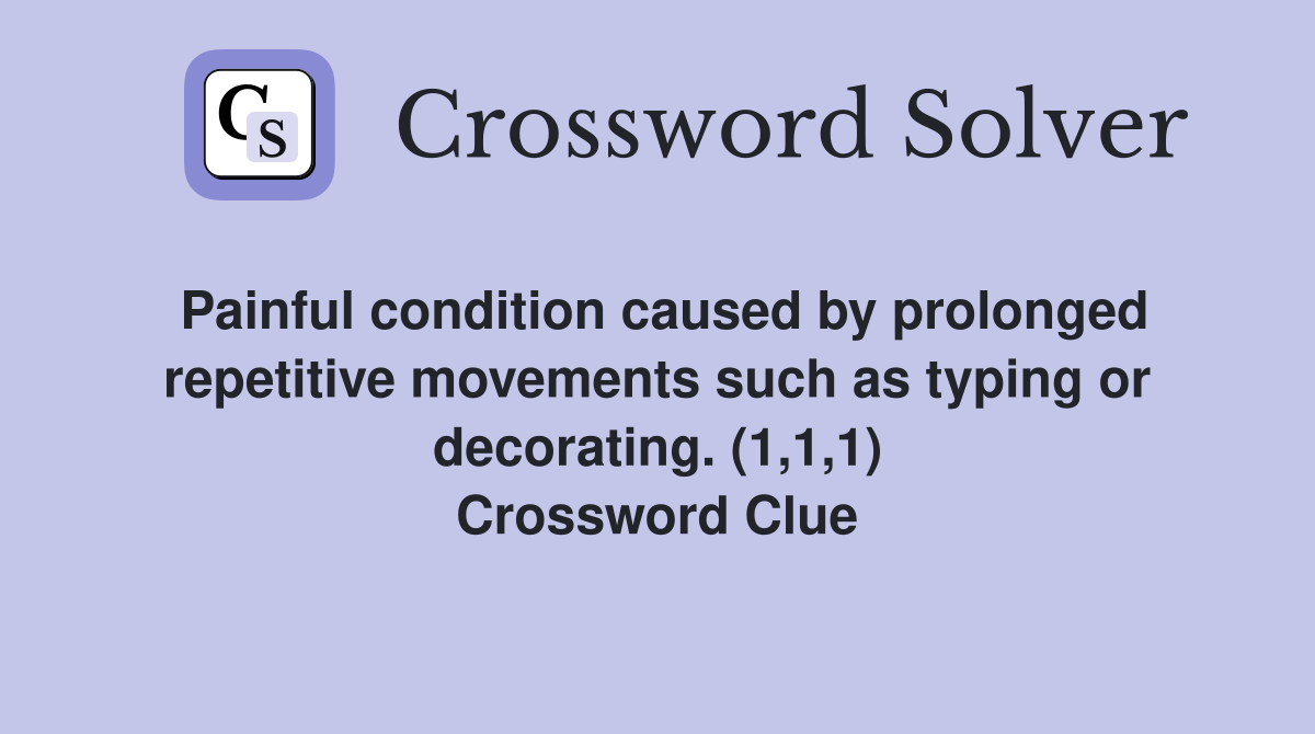 Painful condition caused by prolonged repetitive movements such as typing or decorating. (1,1,1) Crossword Clue