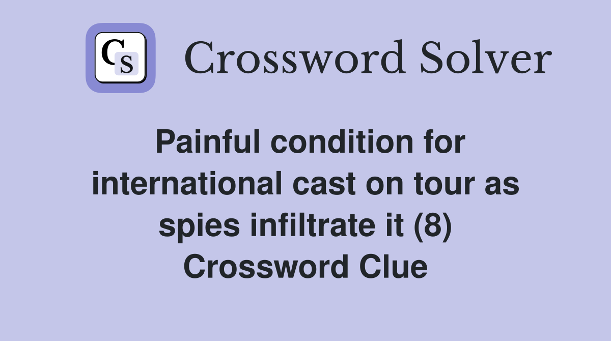 Painful condition for international cast on tour as spies infiltrate it (8) Crossword Clue