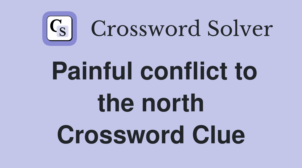 Painful conflict to the north Crossword Clue