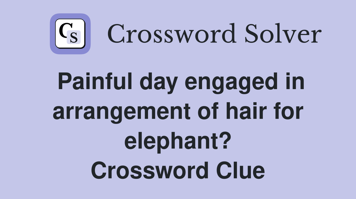 Painful day engaged in arrangement of hair for elephant? Crossword Clue