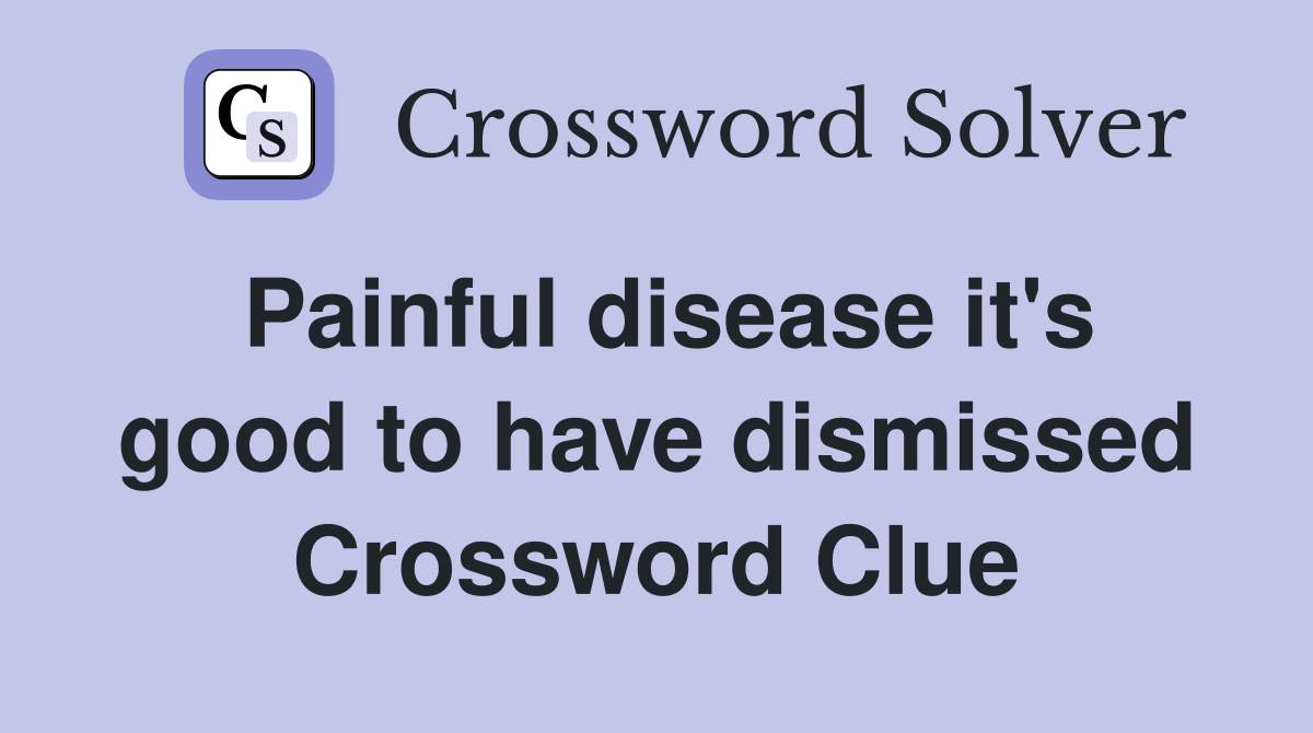Painful disease it's good to have dismissed Crossword Clue