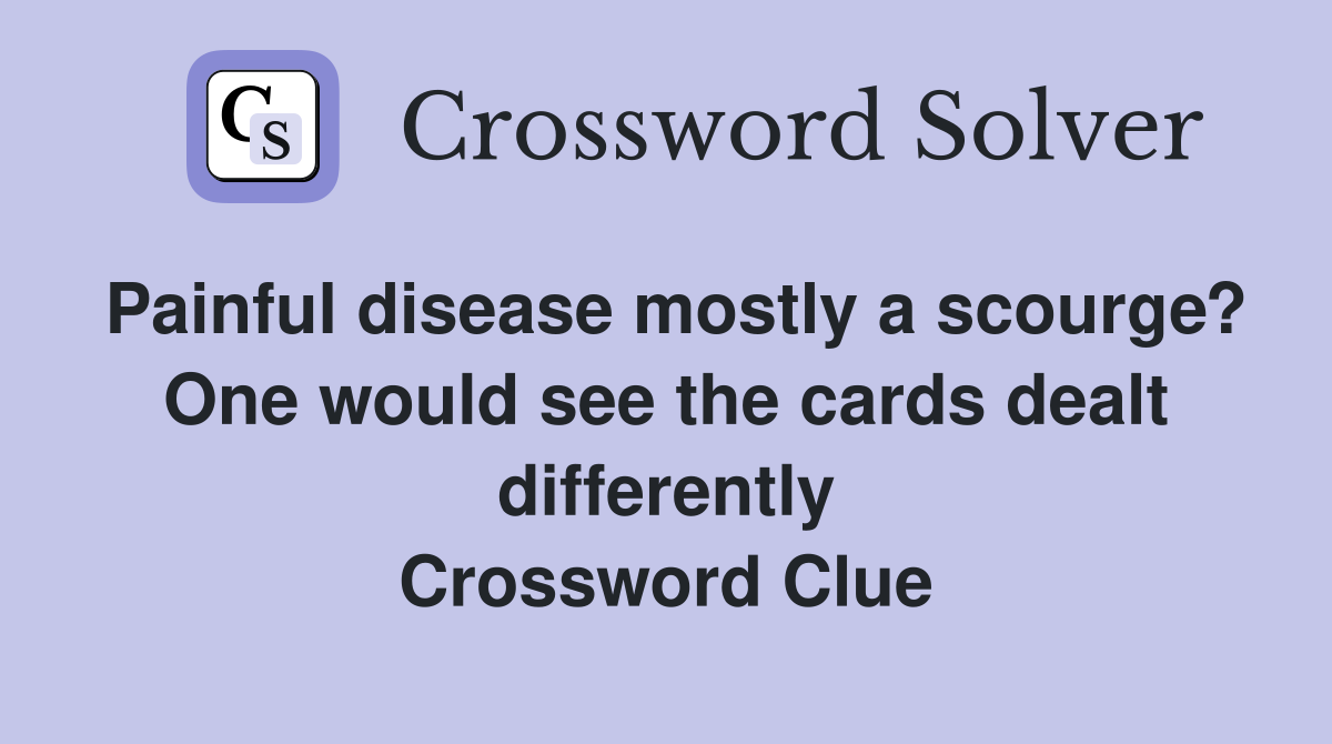 Painful disease mostly a scourge? One would see the cards dealt differently Crossword Clue