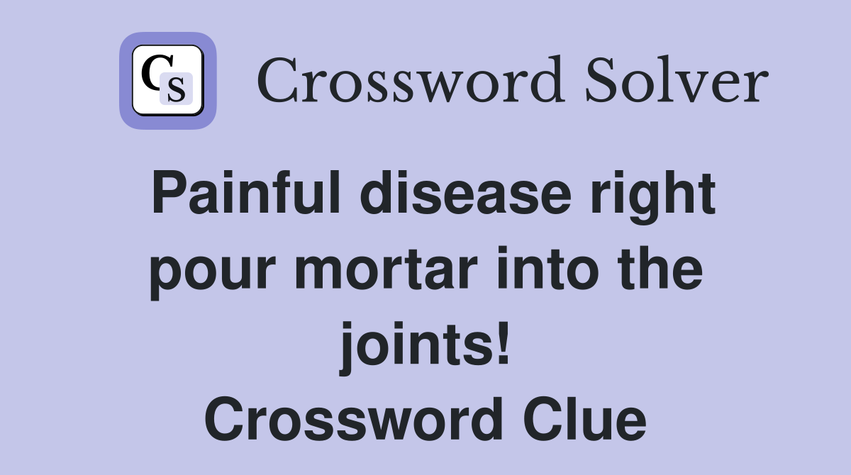 Painful disease right pour mortar into the joints! Crossword Clue