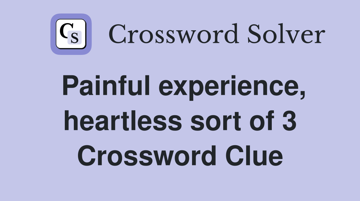 Painful experience, heartless sort of 3 Crossword Clue