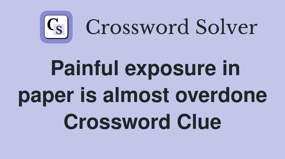 Painful exposure in paper is almost overdone Crossword Clue