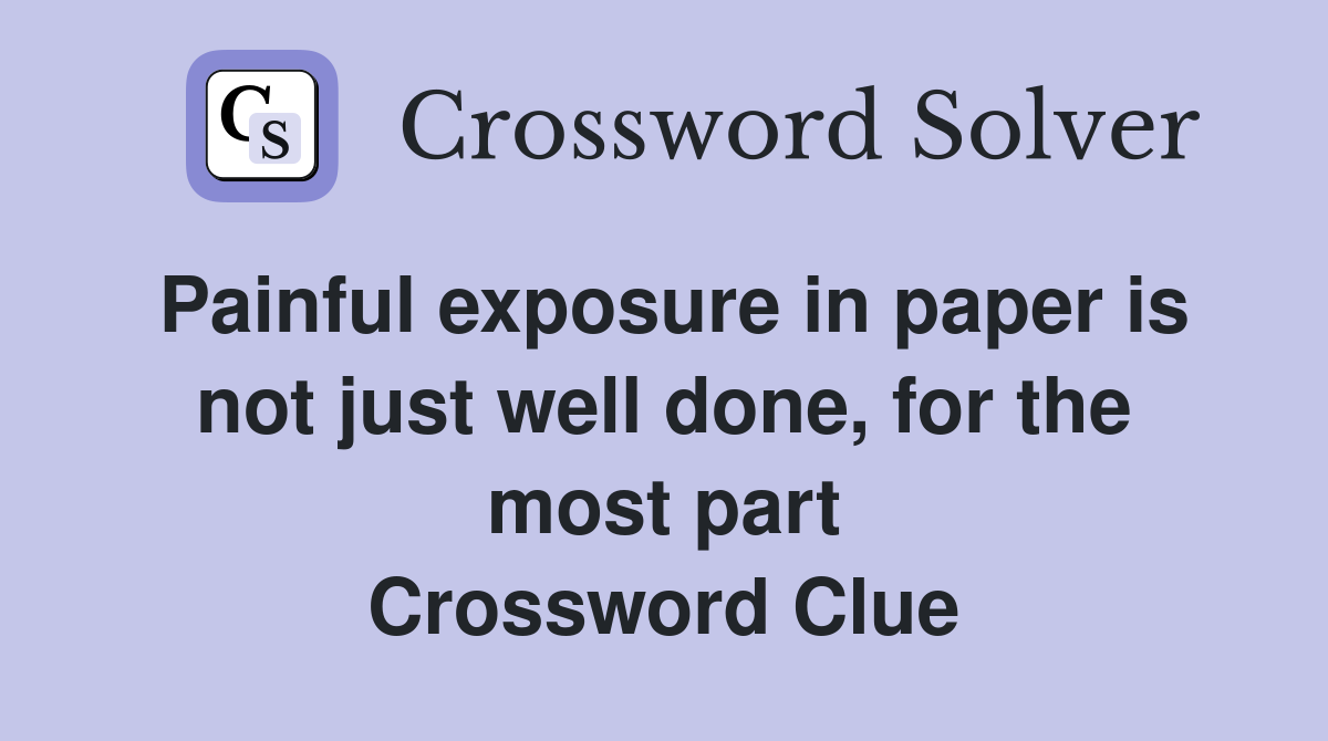Painful exposure in paper is not just well done, for the most part Crossword Clue