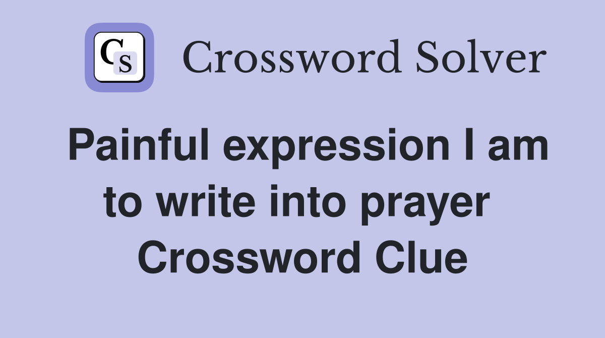 Painful expression I am to write into prayer  Crossword Clue
