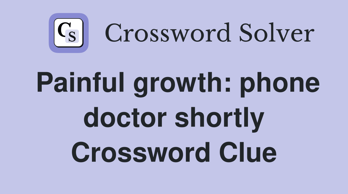 Painful growth: phone doctor shortly Crossword Clue