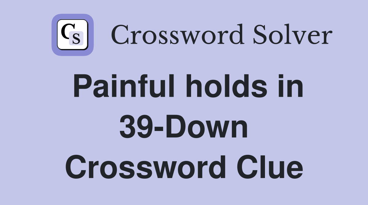 Painful holds in 39-Down Crossword Clue