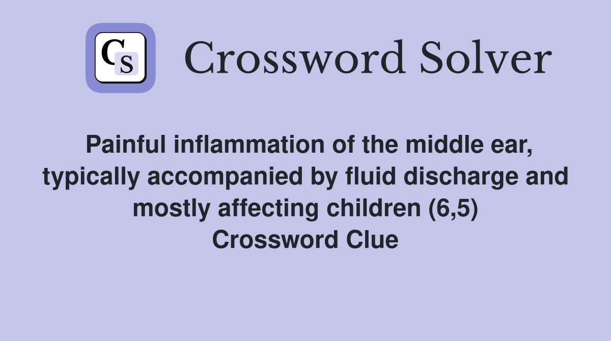 Painful inflammation of the middle ear, typically accompanied by fluid discharge and mostly affecting children (6,5) Crossword Clue