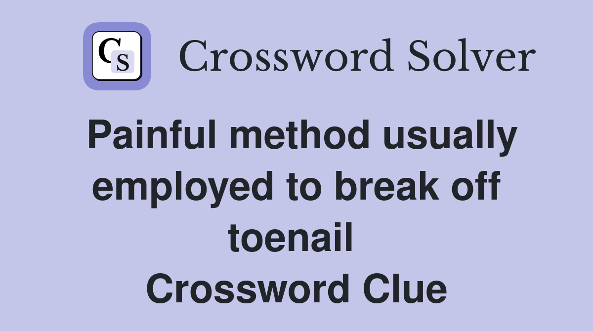 Painful method usually employed to break off toenail  Crossword Clue