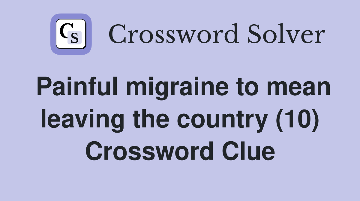 Painful migraine to mean leaving the country (10) Crossword Clue