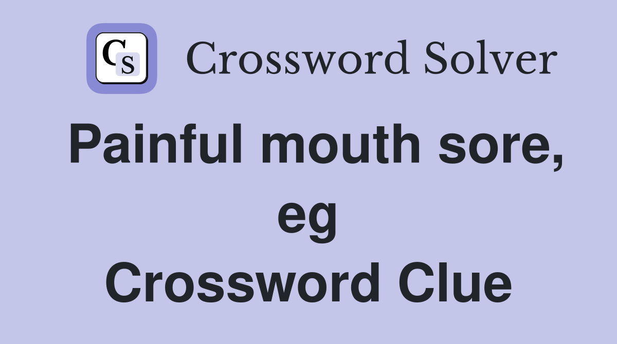 Painful mouth sore, eg Crossword Clue