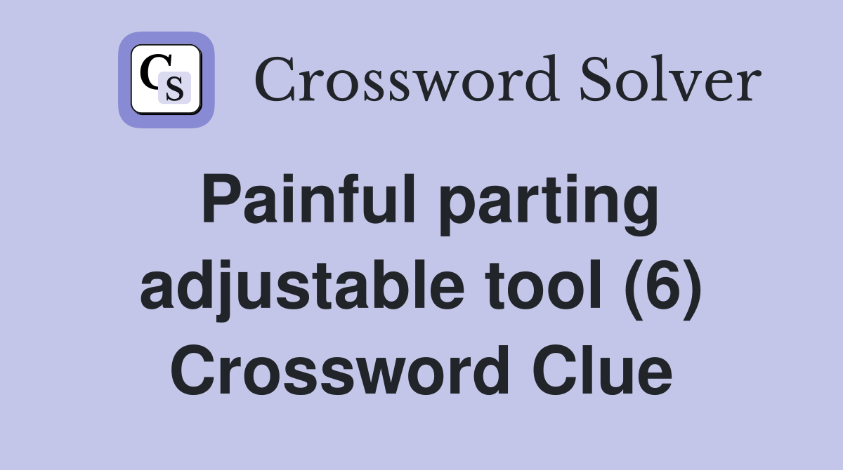 Painful parting adjustable tool (6) Crossword Clue