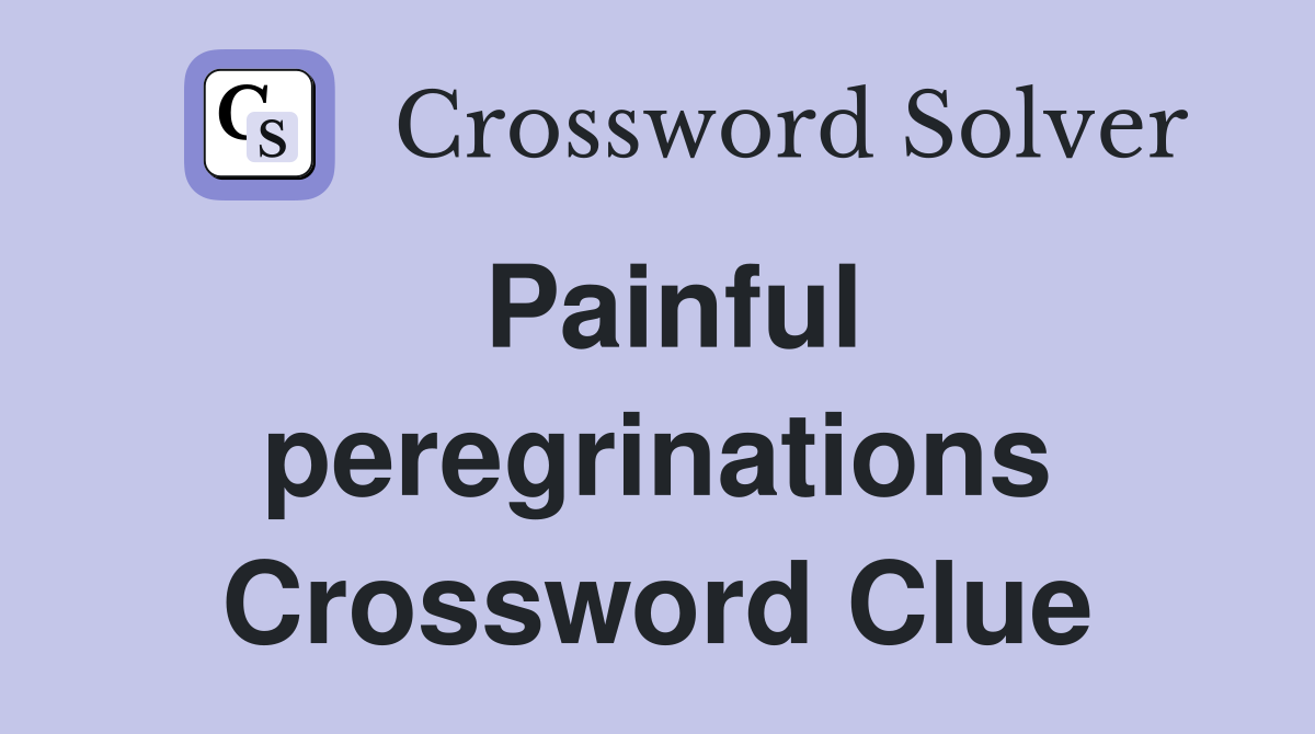Painful peregrinations Crossword Clue