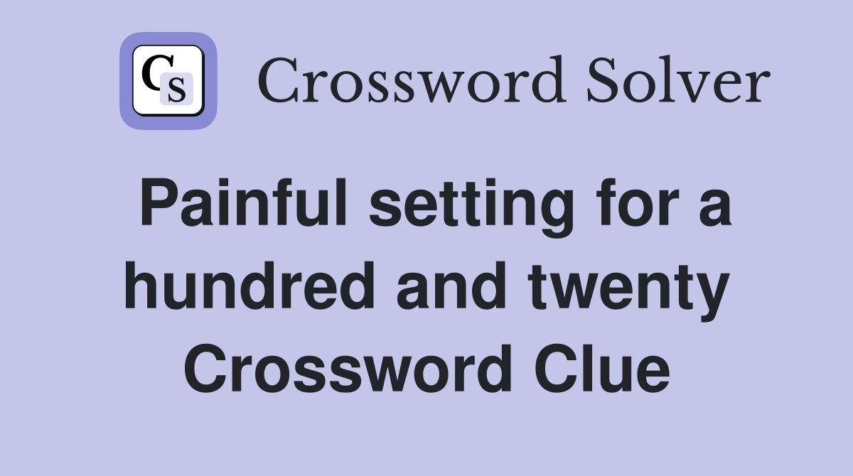 Painful setting for a hundred and twenty Crossword Clue