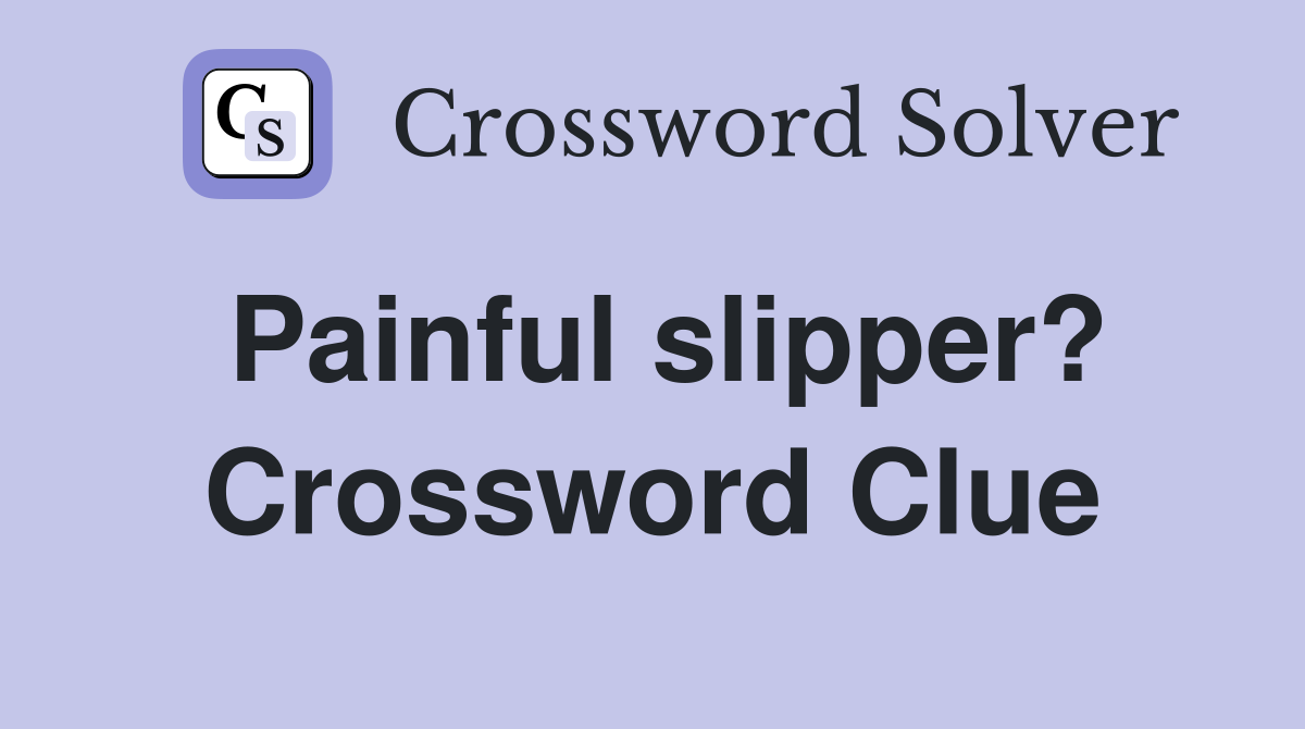 Painful slipper? Crossword Clue