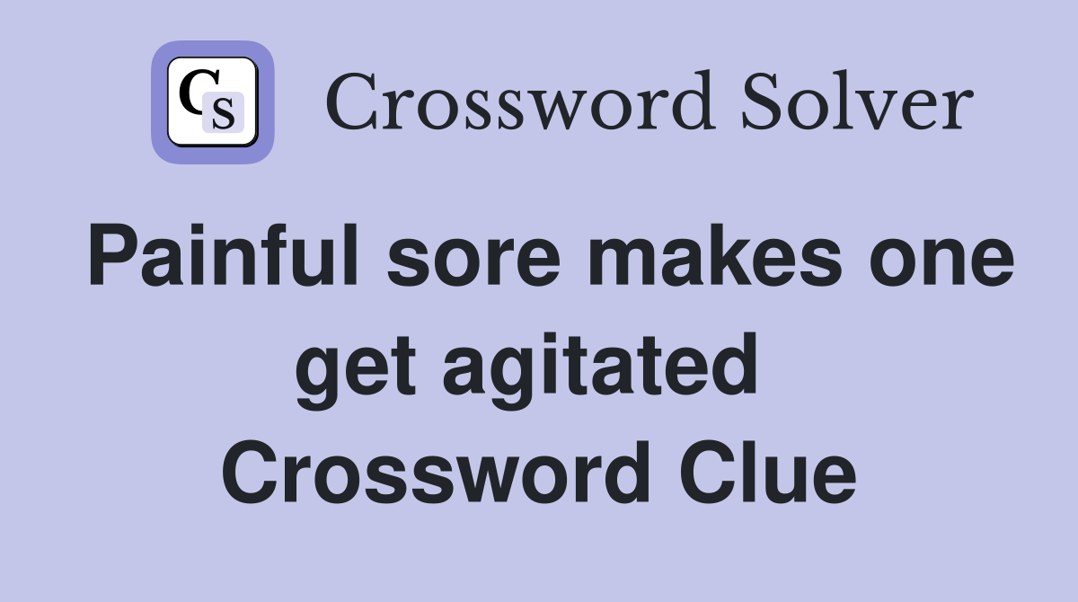Painful sore makes one get agitated  Crossword Clue