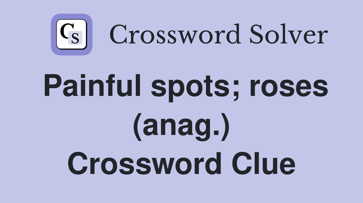 Painful spots; roses (anag.) Crossword Clue