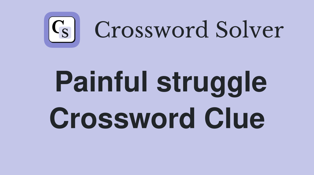 Painful struggle Crossword Clue