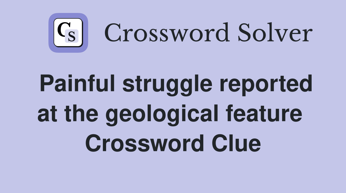 Painful struggle reported at the geological feature  Crossword Clue