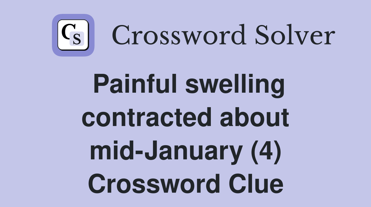 Painful swelling contracted about mid-January (4) Crossword Clue
