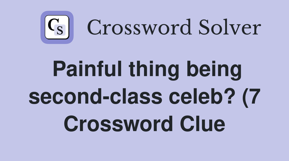 Painful thing being second class celeb? (7) Crossword Clue Answers Painful thing being second class celeb? (7) Crossword Clue Answers