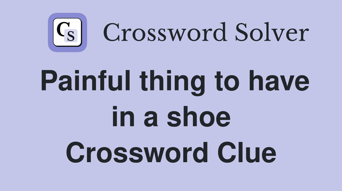 Painful thing to have in a shoe Crossword Clue