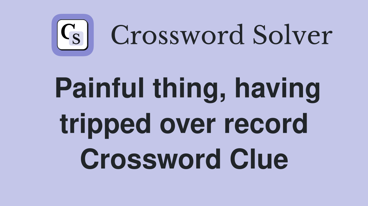 Painful thing, having tripped over record Crossword Clue