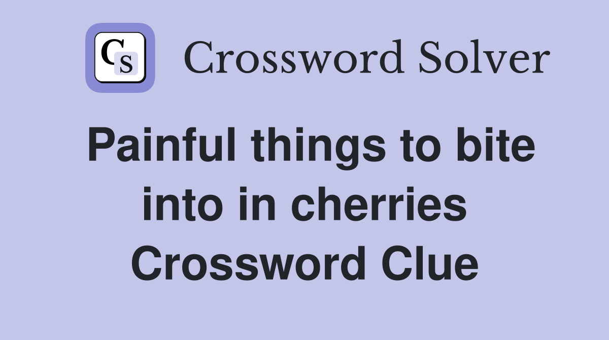 Painful things to bite into in cherries Crossword Clue