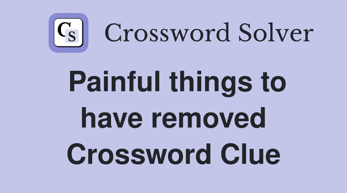 Painful things to have removed Crossword Clue