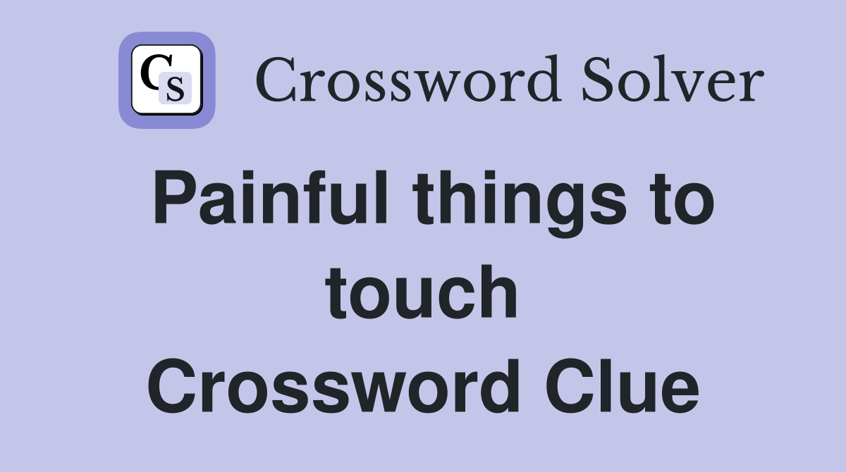 Painful things to touch Crossword Clue