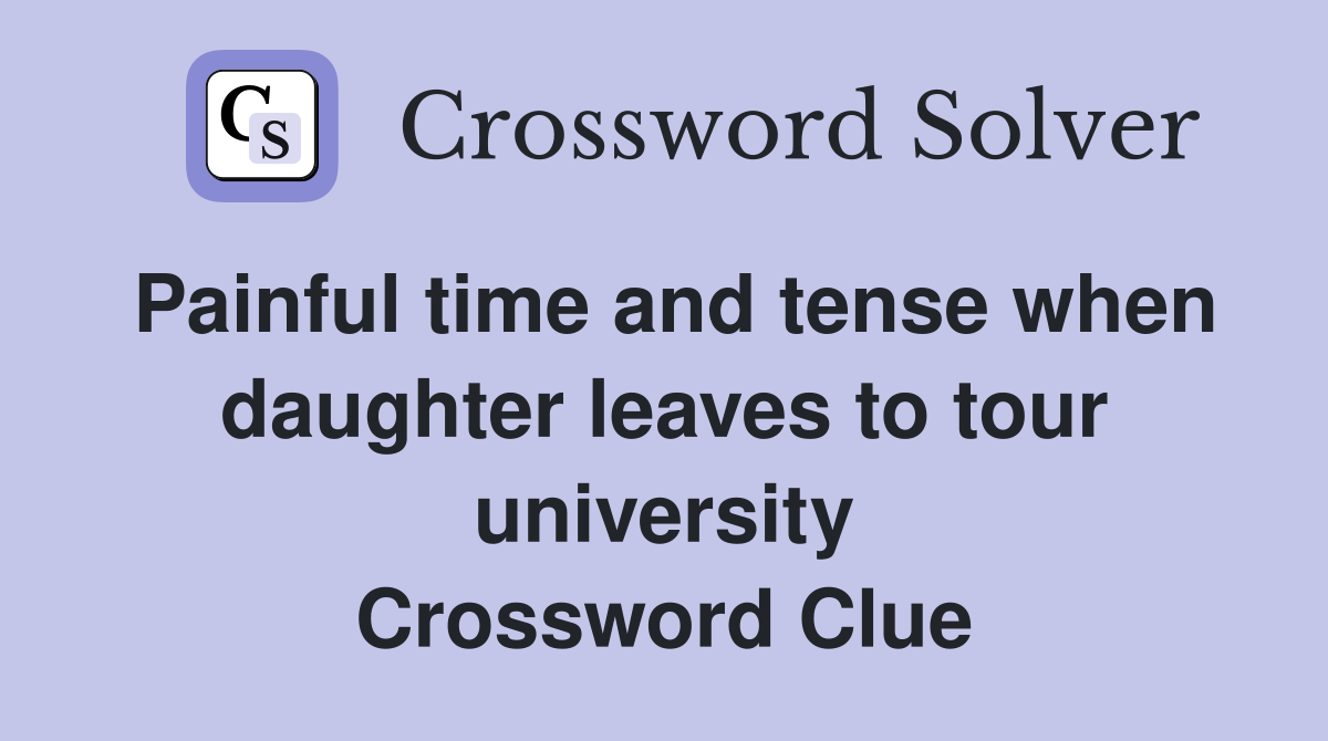 Painful time and tense when daughter leaves to tour university Crossword Clue