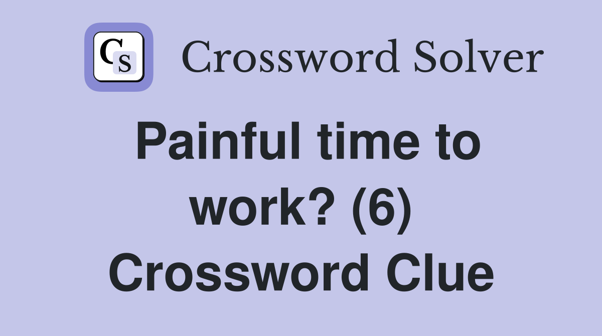 Painful time to work? (6) Crossword Clue