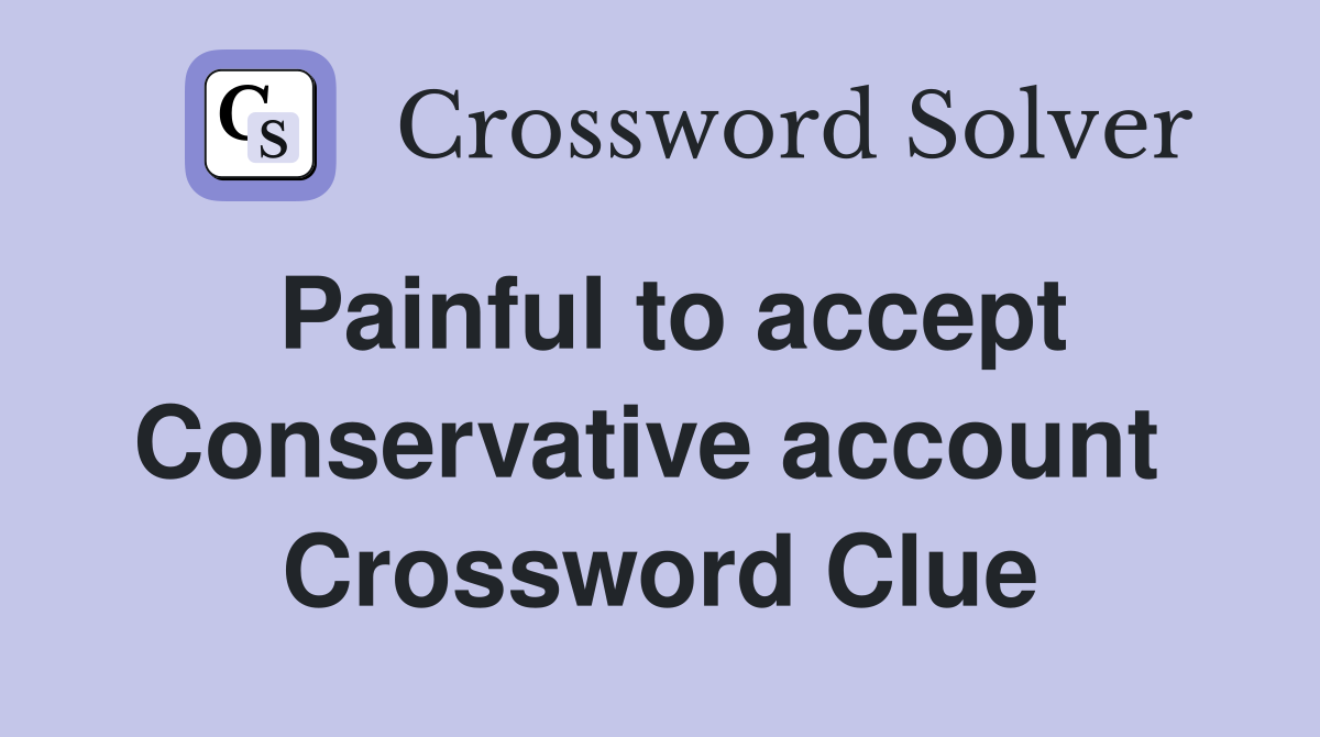 Painful to accept Conservative account  Crossword Clue